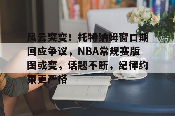 风云突变！托特纳姆窗口期回应争议，NBA常规赛版图或变，话题不断，纪律约束更严格的简单介绍